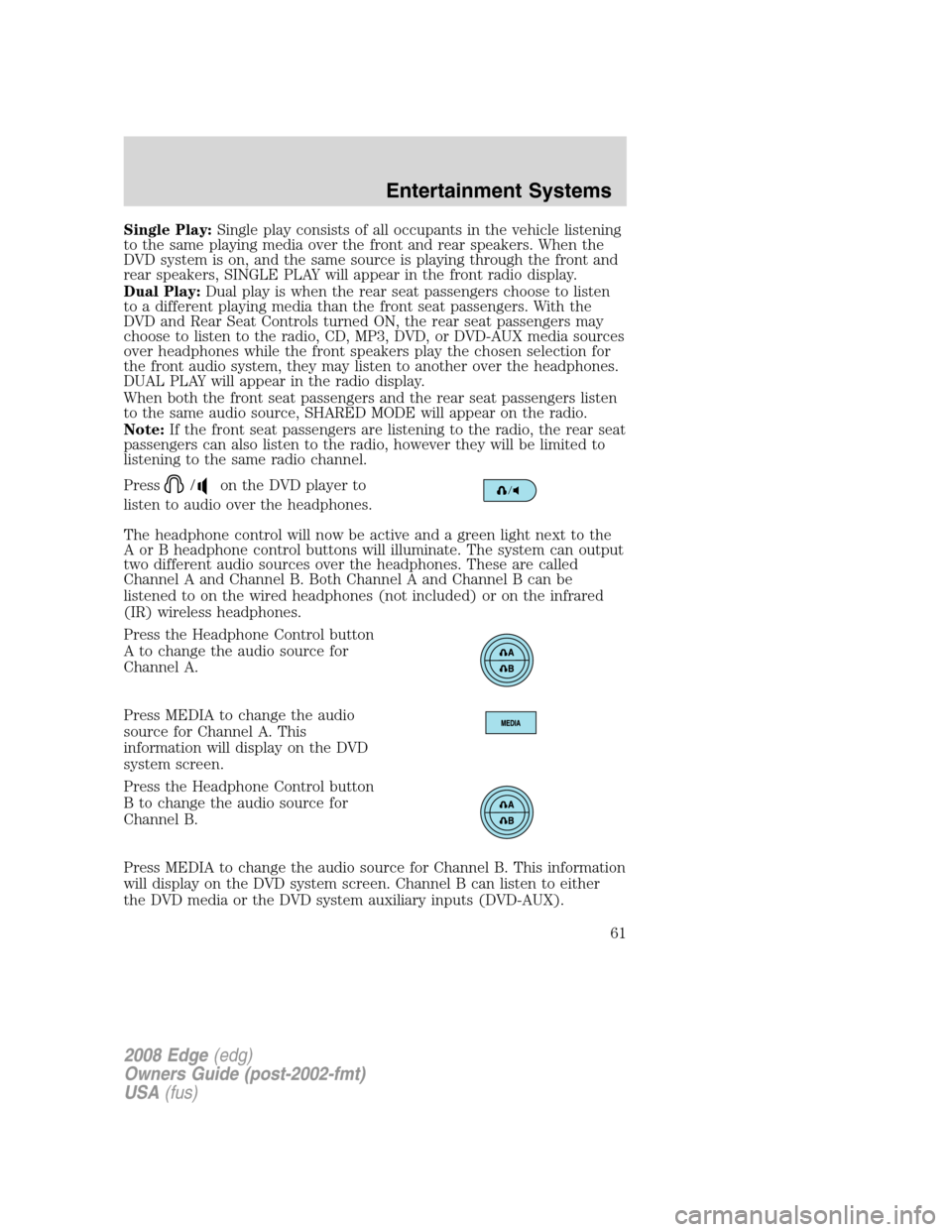 FORD EDGE 2008 1.G Owners Manual Single Play:Single play consists of all occupants in the vehicle listening
to the same playing media over the front and rear speakers. When the
DVD system is on, and the same source is playing through