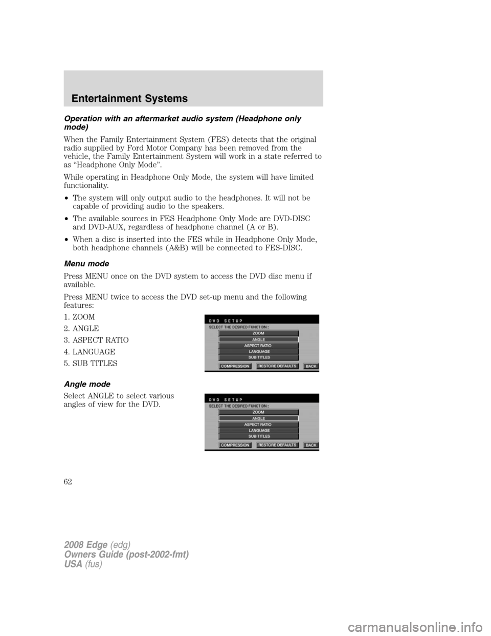 FORD EDGE 2008 1.G Owners Manual Operation with an aftermarket audio system (Headphone only
mode)
When the Family Entertainment System (FES) detects that the original
radio supplied by Ford Motor Company has been removed from the
veh FORD EDGE 2008 1.G Owners Manual Operation with an aftermarket audio system (Headphone only
mode)
When the Family Entertainment System (FES) detects that the original
radio supplied by Ford Motor Company has been removed from the
veh