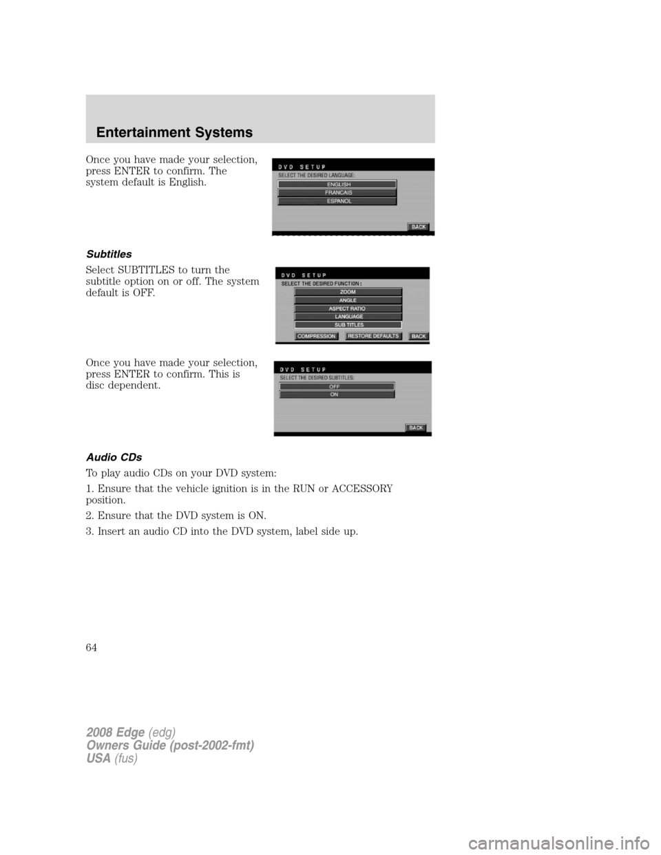 FORD EDGE 2008 1.G Repair Manual Once you have made your selection,
press ENTER to confirm. The
system default is English.
Subtitles
Select SUBTITLES to turn the
subtitle option on or off. The system
default is OFF.
Once you have mad
