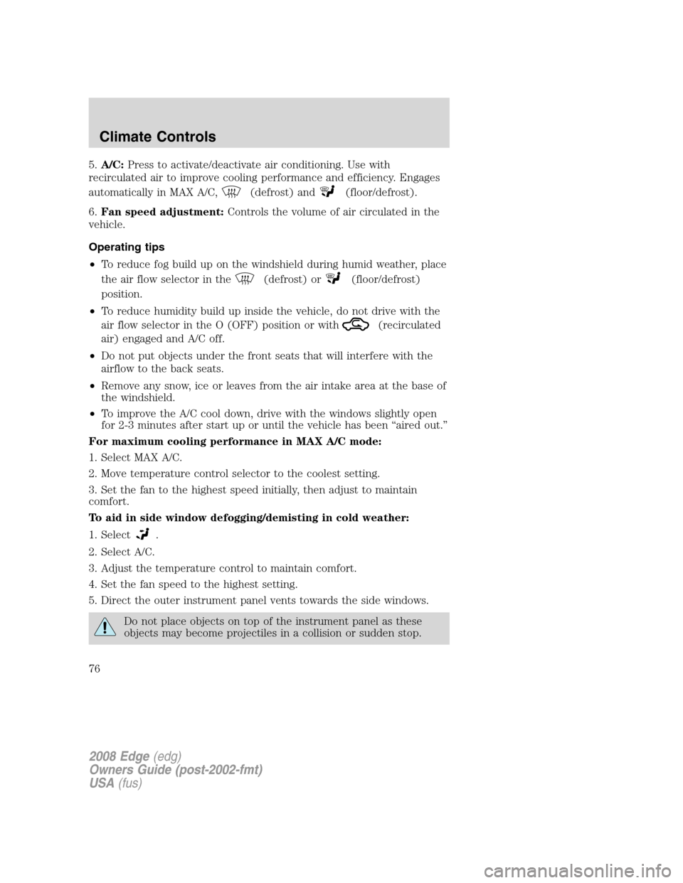 FORD EDGE 2008 1.G Owners Manual 5.A/C:Press to activate/deactivate air conditioning. Use with
recirculated air to improve cooling performance and efficiency. Engages
automatically in MAX A/C,
(defrost) and(floor/defrost).
6.Fan spee