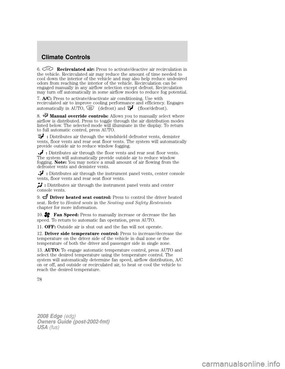 FORD EDGE 2008 1.G Owners Manual 6.Recirculated air:Press to activate/deactive air recirculation in
the vehicle. Recirculated air may reduce the amount of time needed to
cool down the interior of the vehicle and may also help reduce 