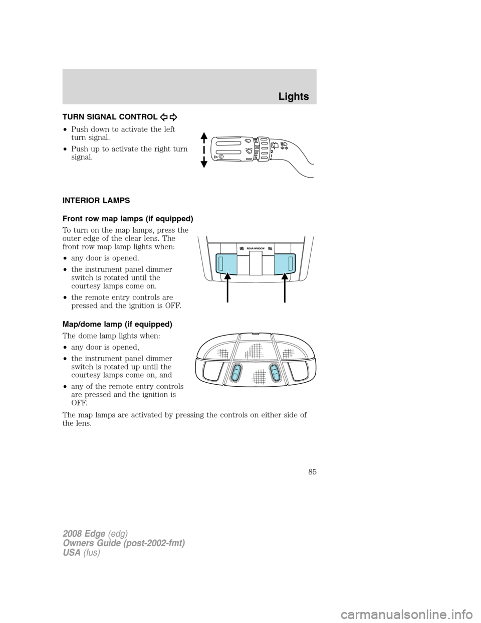 FORD EDGE 2008 1.G Owners Manual TURN SIGNAL CONTROL
•Push down to activate the left
turn signal.
•Push up to activate the right turn
signal.
INTERIOR LAMPS
Front row map lamps (if equipped)
To turn on the map lamps, press the
ou