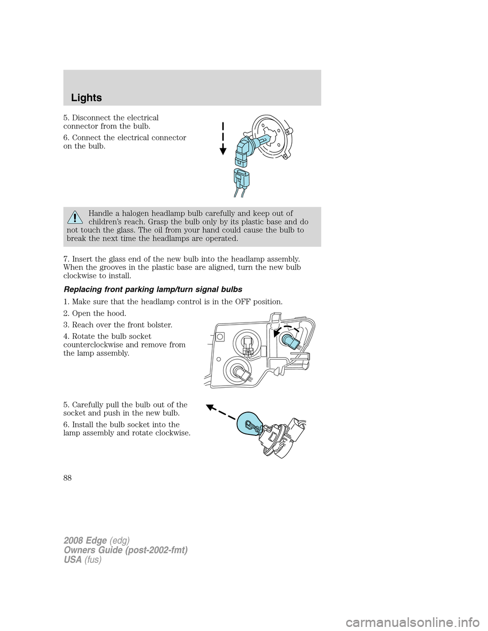 FORD EDGE 2008 1.G Owners Manual 5. Disconnect the electrical
connector from the bulb.
6. Connect the electrical connector
on the bulb.
Handle a halogen headlamp bulb carefully and keep out of
children’s reach. Grasp the bulb only FORD EDGE 2008 1.G Owners Manual 5. Disconnect the electrical
connector from the bulb.
6. Connect the electrical connector
on the bulb.
Handle a halogen headlamp bulb carefully and keep out of
children’s reach. Grasp the bulb only