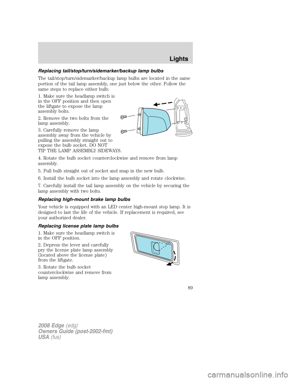 FORD EDGE 2008 1.G Owners Manual Replacing tail/stop/turn/sidemarker/backup lamp bulbs
The tail/stop/turn/sidemarker/backup lamp bulbs are located in the same
portion of the tail lamp assembly, one just below the other. Follow the
sa FORD EDGE 2008 1.G Owners Manual Replacing tail/stop/turn/sidemarker/backup lamp bulbs
The tail/stop/turn/sidemarker/backup lamp bulbs are located in the same
portion of the tail lamp assembly, one just below the other. Follow the
sa