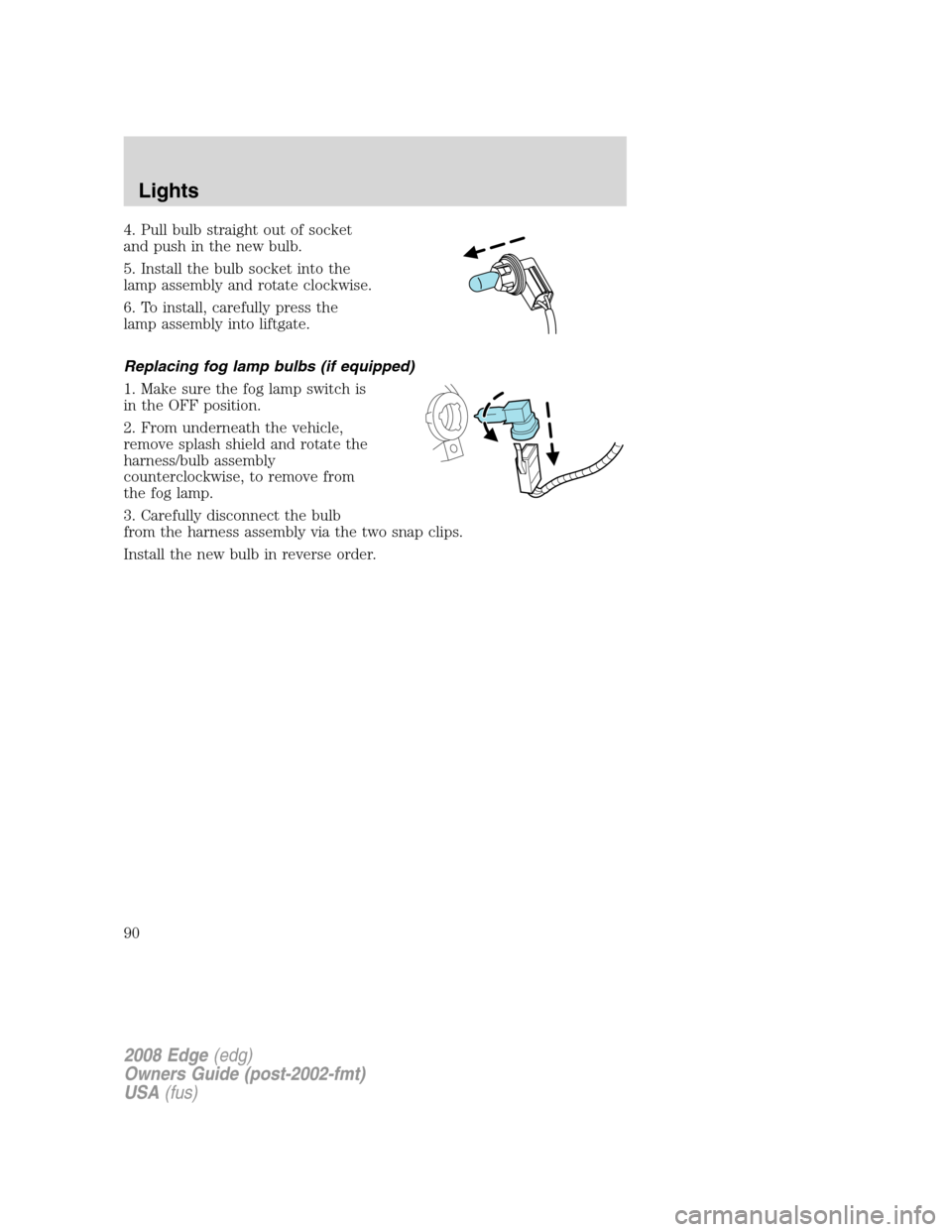 FORD EDGE 2008 1.G Manual Online 4. Pull bulb straight out of socket
and push in the new bulb.
5. Install the bulb socket into the
lamp assembly and rotate clockwise.
6. To install, carefully press the
lamp assembly into liftgate.
Re FORD EDGE 2008 1.G Manual Online 4. Pull bulb straight out of socket
and push in the new bulb.
5. Install the bulb socket into the
lamp assembly and rotate clockwise.
6. To install, carefully press the
lamp assembly into liftgate.
Re