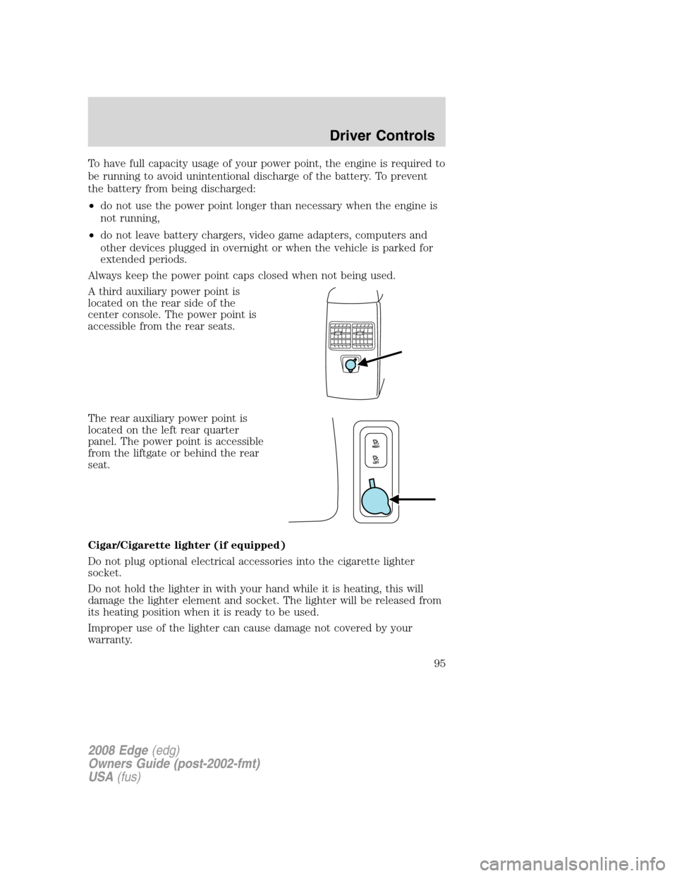 FORD EDGE 2008 1.G Owners Manual To have full capacity usage of your power point, the engine is required to
be running to avoid unintentional discharge of the battery. To prevent
the battery from being discharged:
•do not use the p