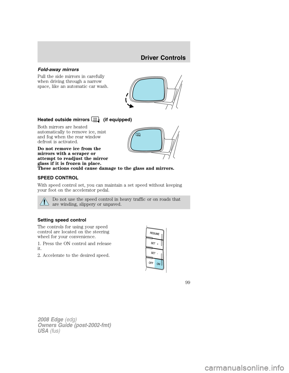 FORD EDGE 2008 1.G Owners Manual Fold-away mirrors
Pull the side mirrors in carefully
when driving through a narrow
space, like an automatic car wash.
Heated outside mirrors
(if equipped)
Both mirrors are heated
automatically to remo