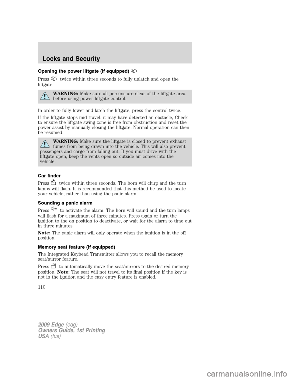 FORD EDGE 2009 1.G Owners Manual Opening the power liftgate (if equipped)
Presstwice within three seconds to fully unlatch and open the
liftgate.
WARNING:Make sure all persons are clear of the liftgate area
before using power liftgat FORD EDGE 2009 1.G Owners Manual Opening the power liftgate (if equipped)
Presstwice within three seconds to fully unlatch and open the
liftgate.
WARNING:Make sure all persons are clear of the liftgate area
before using power liftgat