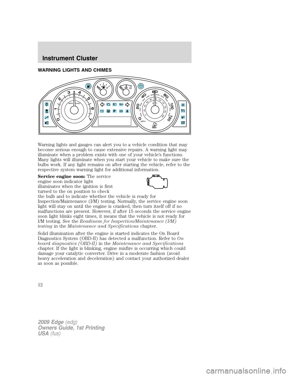 FORD EDGE 2009 1.G Owners Manual WARNING LIGHTS AND CHIMES
Warning lights and gauges can alert you to a vehicle condition that may
become serious enough to cause extensive repairs. A warning light may
illuminate when a problem exists
