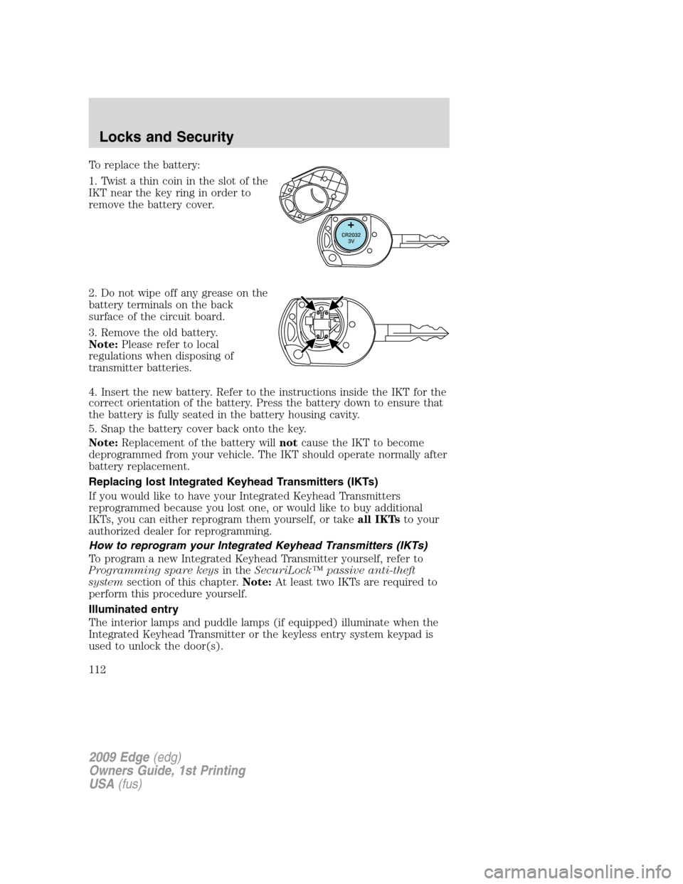 FORD EDGE 2009 1.G Owners Manual To replace the battery:
1. Twist a thin coin in the slot of the
IKT near the key ring in order to
remove the battery cover.
2. Do not wipe off any grease on the
battery terminals on the back
surface o