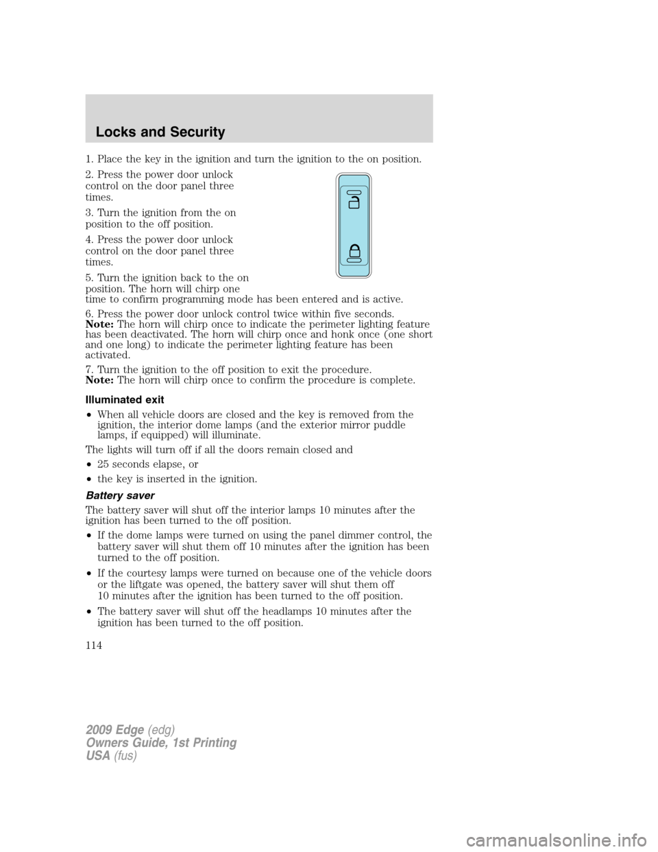 FORD EDGE 2009 1.G Owners Manual 1. Place the key in the ignition and turn the ignition to the on position.
2. Press the power door unlock
control on the door panel three
times.
3. Turn the ignition from the on
position to the off po FORD EDGE 2009 1.G Owners Manual 1. Place the key in the ignition and turn the ignition to the on position.
2. Press the power door unlock
control on the door panel three
times.
3. Turn the ignition from the on
position to the off po