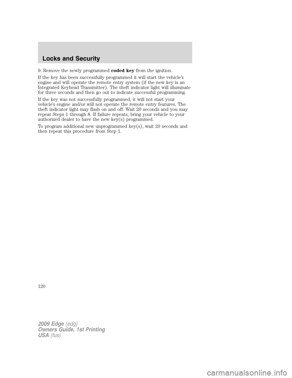 FORD EDGE 2009 1.G Owners Manual 9. Remove the newly programmedcoded keyfrom the ignition.
If the key has been successfully programmed it will start the vehicle’s
engine and will operate the remote entry system (if the new key is a FORD EDGE 2009 1.G Owners Manual 9. Remove the newly programmedcoded keyfrom the ignition.
If the key has been successfully programmed it will start the vehicle’s
engine and will operate the remote entry system (if the new key is a