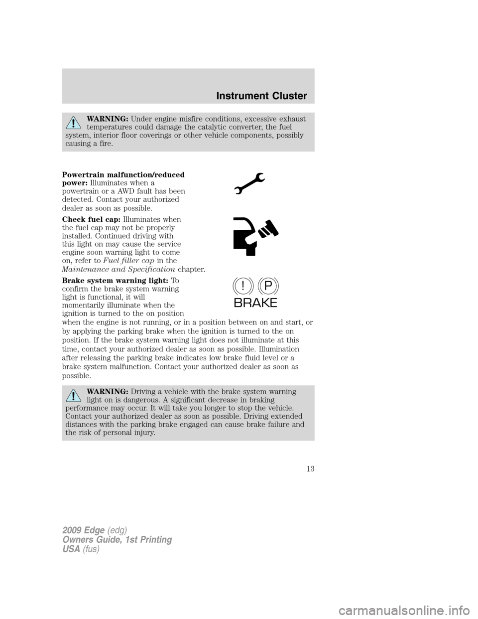 FORD EDGE 2009 1.G User Guide WARNING:Under engine misfire conditions, excessive exhaust
temperatures could damage the catalytic converter, the fuel
system, interior floor coverings or other vehicle components, possibly
causing a FORD EDGE 2009 1.G User Guide WARNING:Under engine misfire conditions, excessive exhaust
temperatures could damage the catalytic converter, the fuel
system, interior floor coverings or other vehicle components, possibly
causing a