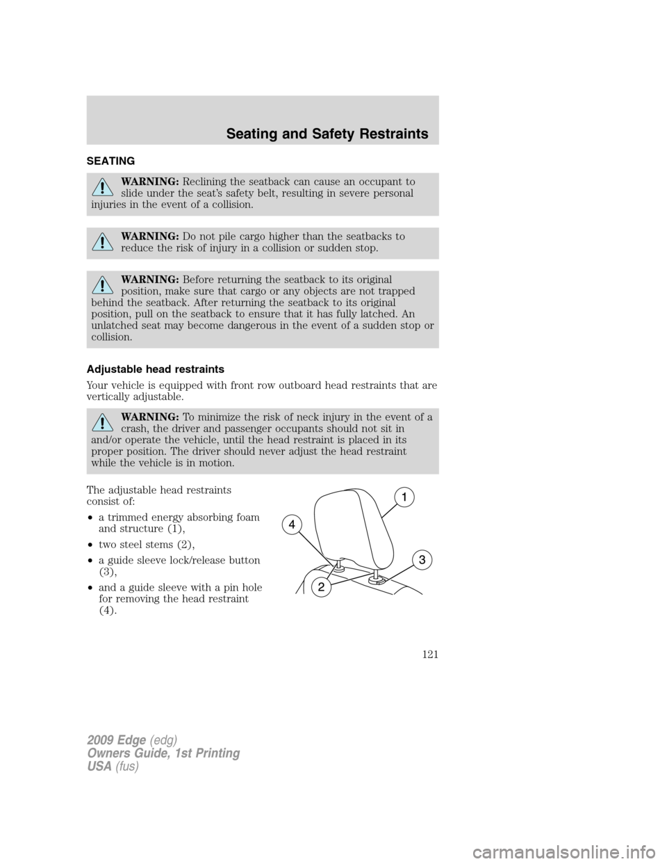 FORD EDGE 2009 1.G Owners Manual SEATING
WARNING:Reclining the seatback can cause an occupant to
slide under the seat’s safety belt, resulting in severe personal
injuries in the event of a collision.
WARNING:Do not pile cargo highe FORD EDGE 2009 1.G Owners Manual SEATING
WARNING:Reclining the seatback can cause an occupant to
slide under the seat’s safety belt, resulting in severe personal
injuries in the event of a collision.
WARNING:Do not pile cargo highe