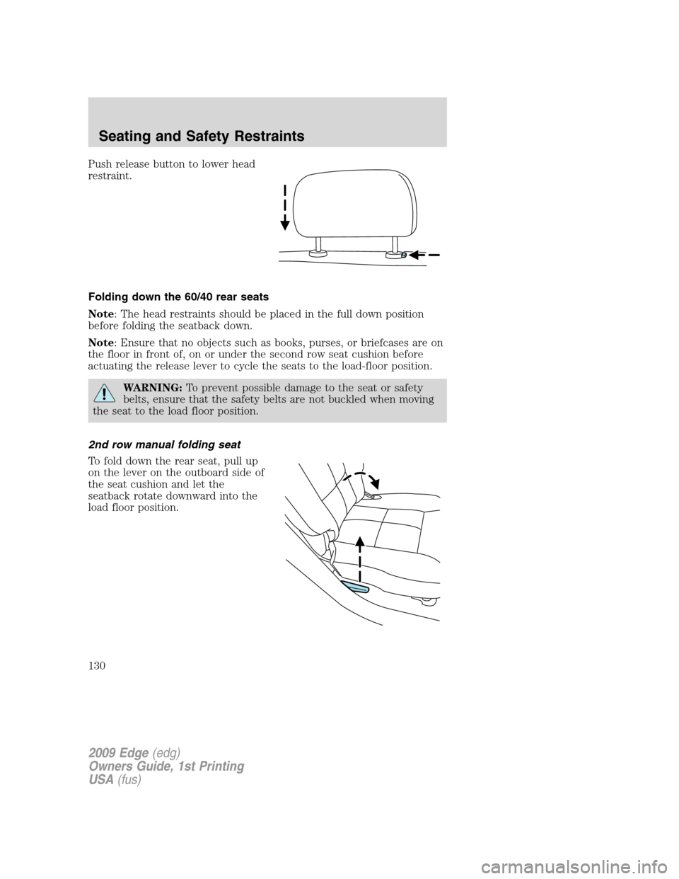 FORD EDGE 2009 1.G Owners Manual Push release button to lower head
restraint.
Folding down the 60/40 rear seats
Note: The head restraints should be placed in the full down position
before folding the seatback down.
Note: Ensure that FORD EDGE 2009 1.G Owners Manual Push release button to lower head
restraint.
Folding down the 60/40 rear seats
Note: The head restraints should be placed in the full down position
before folding the seatback down.
Note: Ensure that
