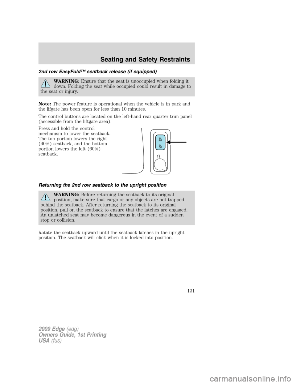 FORD EDGE 2009 1.G Owners Manual 2nd row EasyFold™ seatback release (if equipped)
WARNING:Ensure that the seat is unoccupied when folding it
down. Folding the seat while occupied could result in damage to
the seat or injury.
Note:T