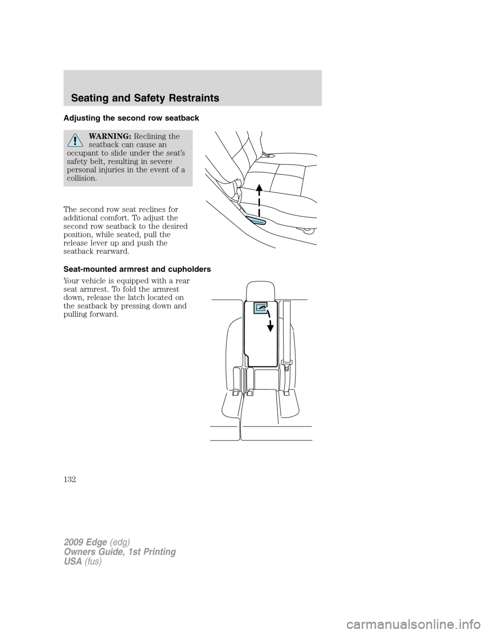 FORD EDGE 2009 1.G Owners Manual Adjusting the second row seatback
WARNING:Reclining the
seatback can cause an
occupant to slide under the seat’s
safety belt, resulting in severe
personal injuries in the event of a
collision.
The s