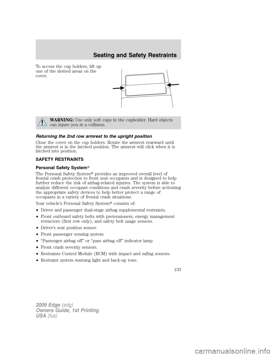 FORD EDGE 2009 1.G Owners Manual To access the cup holders, lift up
one of the slotted areas on the
cover.
WARNING:Use only soft cups in the cupholder. Hard objects
can injure you in a collision.
Returning the 2nd row armrest to the 