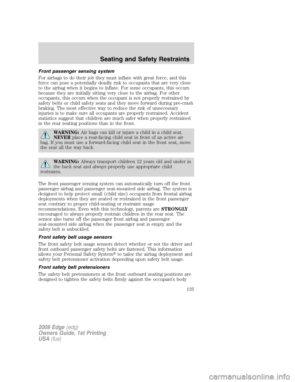 FORD EDGE 2009 1.G Owners Manual Front passenger sensing system
For airbags to do their job they must inflate with great force, and this
force can pose a potentially deadly risk to occupants that are very close
to the airbag when it 