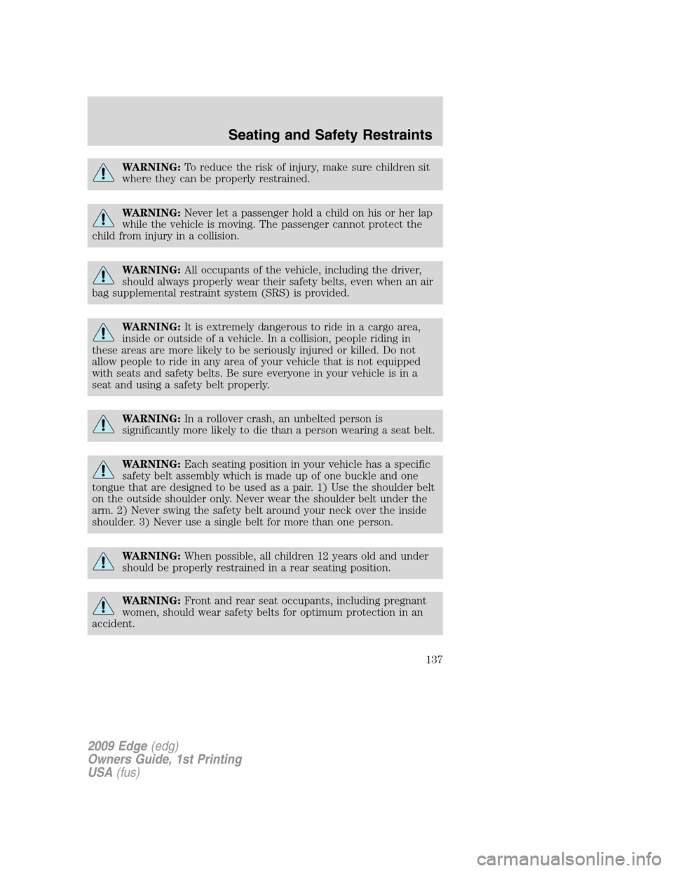 FORD EDGE 2009 1.G Owners Manual WARNING:To reduce the risk of injury, make sure children sit
where they can be properly restrained.
WARNING:Never let a passenger hold a child on his or her lap
while the vehicle is moving. The passen