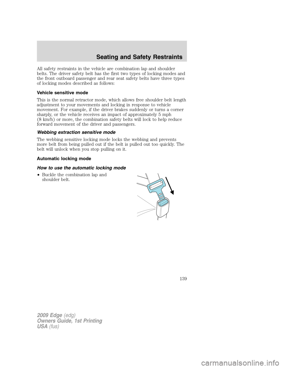 FORD EDGE 2009 1.G Owners Manual All safety restraints in the vehicle are combination lap and shoulder
belts. The driver safety belt has the first two types of locking modes and
the front outboard passenger and rear seat safety belts