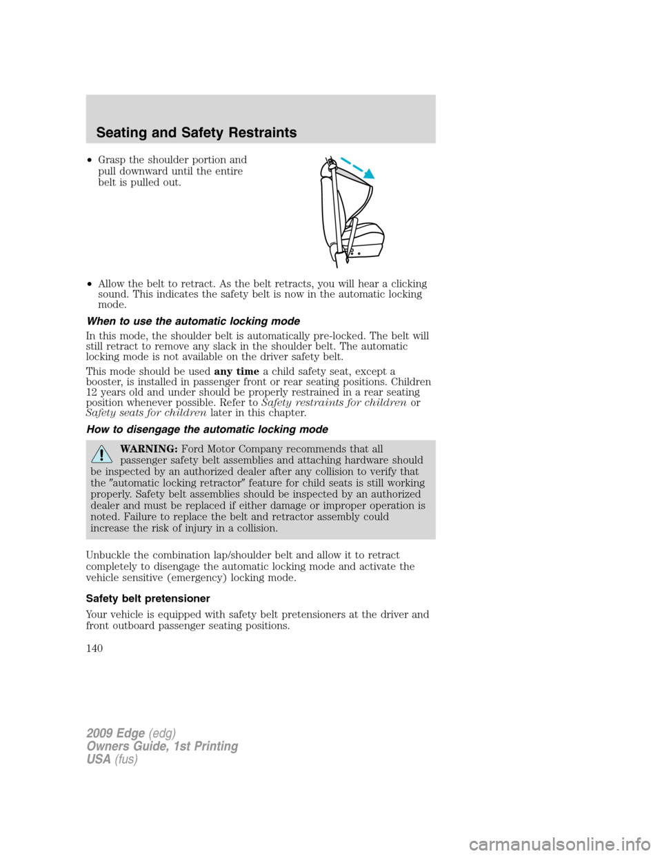 FORD EDGE 2009 1.G Owners Manual •Grasp the shoulder portion and
pull downward until the entire
belt is pulled out.
•Allow the belt to retract. As the belt retracts, you will hear a clicking
sound. This indicates the safety belt 