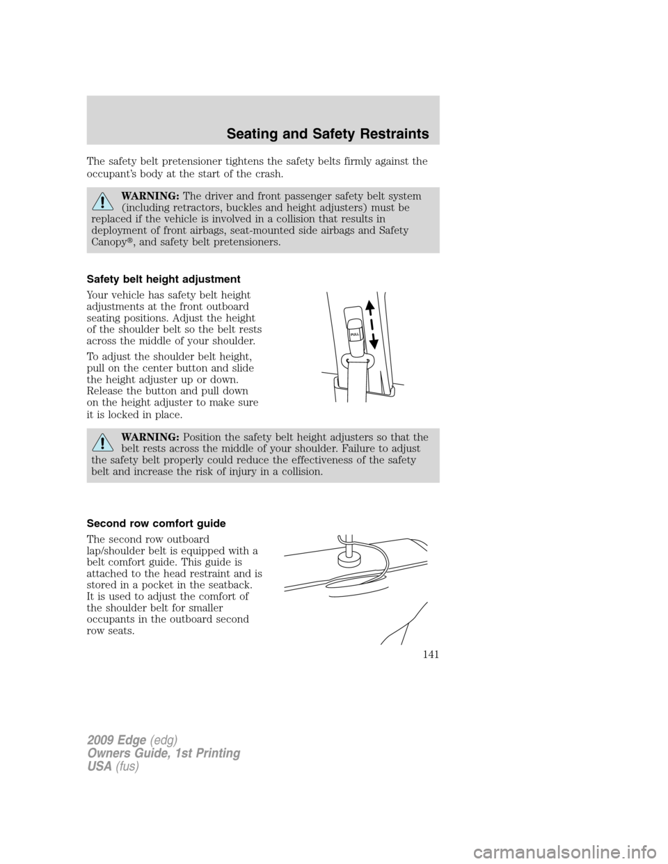 FORD EDGE 2009 1.G Owners Manual The safety belt pretensioner tightens the safety belts firmly against the
occupant’s body at the start of the crash.
WARNING:The driver and front passenger safety belt system
(including retractors, 
