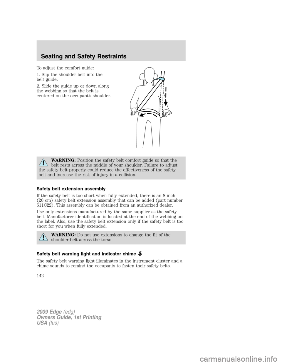 FORD EDGE 2009 1.G Owners Manual To adjust the comfort guide:
1. Slip the shoulder belt into the
belt guide.
2. Slide the guide up or down along
the webbing so that the belt is
centered on the occupant’s shoulder.
WARNING:Position 