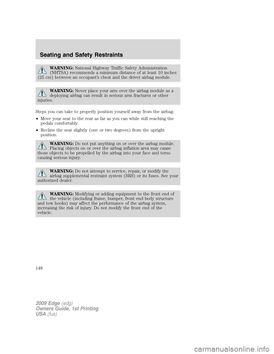 FORD EDGE 2009 1.G Owners Manual WARNING:National Highway Traffic Safety Administration
(NHTSA) recommends a minimum distance of at least 10 inches
(25 cm) between an occupant’s chest and the driver airbag module.
WARNING:Never pla