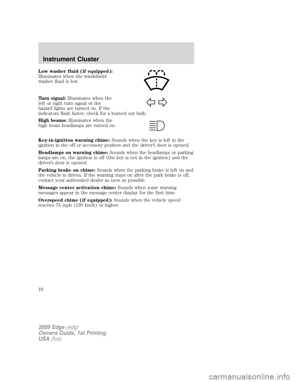 FORD EDGE 2009 1.G Owners Manual Low washer fluid (if equipped):
Illuminates when the windshield
washer fluid is low.
Turn signal:Illuminates when the
left or right turn signal or the
hazard lights are turned on. If the
indicators fl