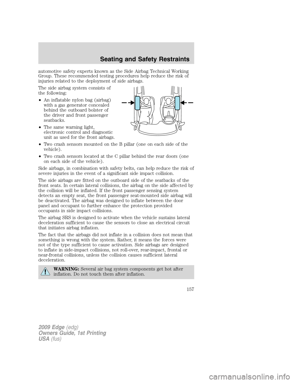 FORD EDGE 2009 1.G Owners Manual automotive safety experts known as the Side Airbag Technical Working
Group. These recommended testing procedures help reduce the risk of
injuries related to the deployment of side airbags.
The side ai