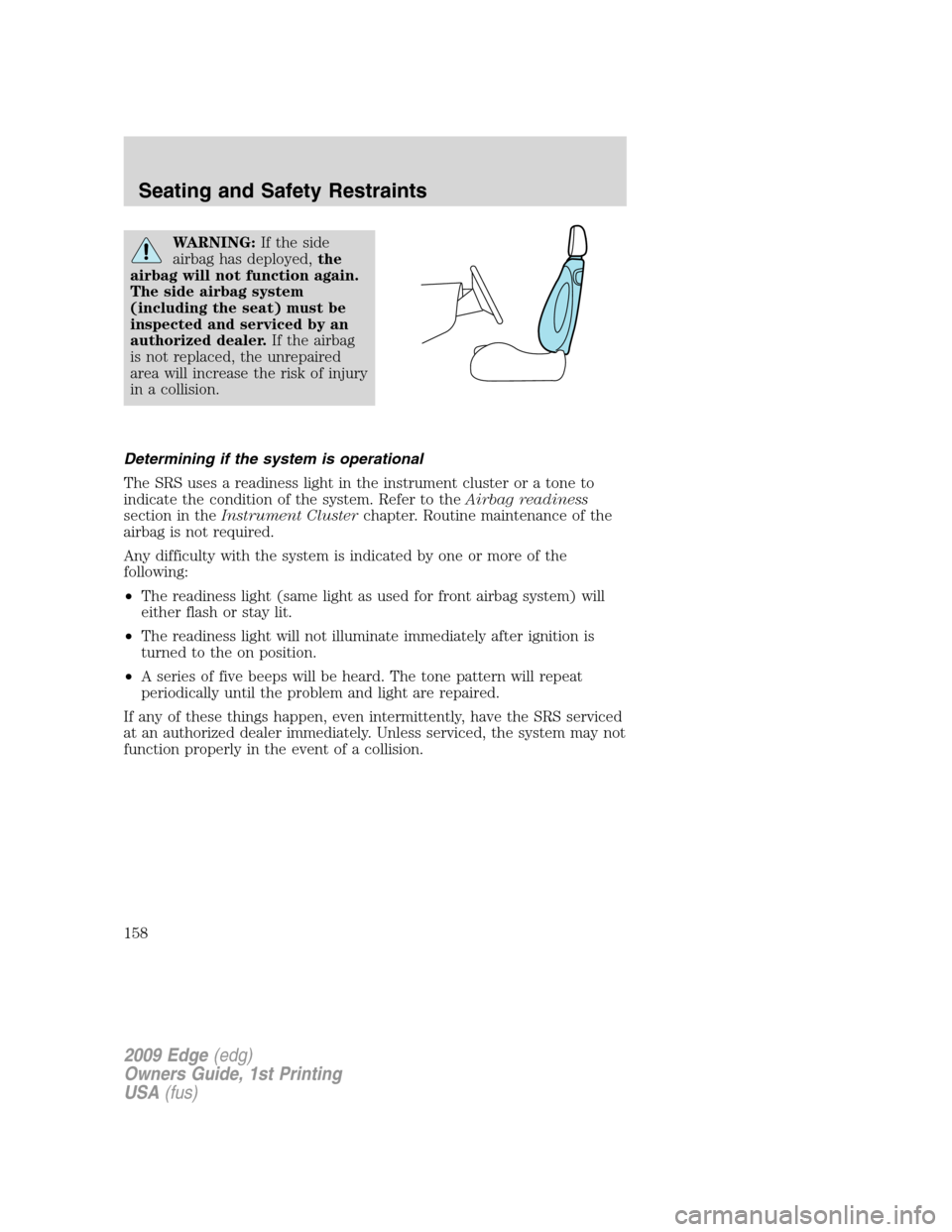 FORD EDGE 2009 1.G Owners Manual WARNING:If the side
airbag has deployed,the
airbag will not function again.
The side airbag system
(including the seat) must be
inspected and serviced by an
authorized dealer.If the airbag
is not repl