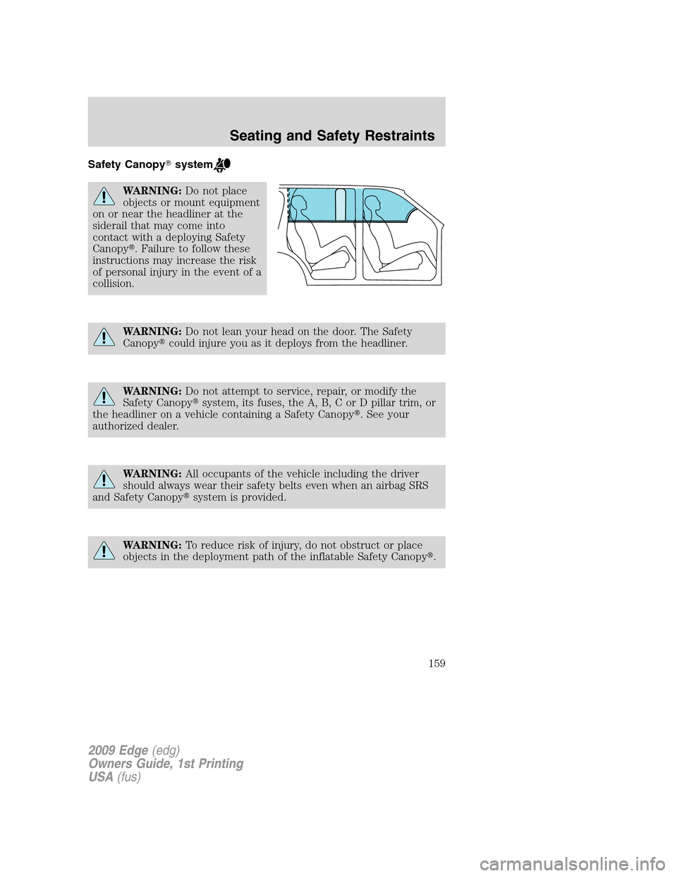 FORD EDGE 2009 1.G Owners Manual Safety Canopysystem
WARNING:Do not place
objects or mount equipment
on or near the headliner at the
siderail that may come into
contact with a deploying Safety
Canopy. Failure to follow these
instru