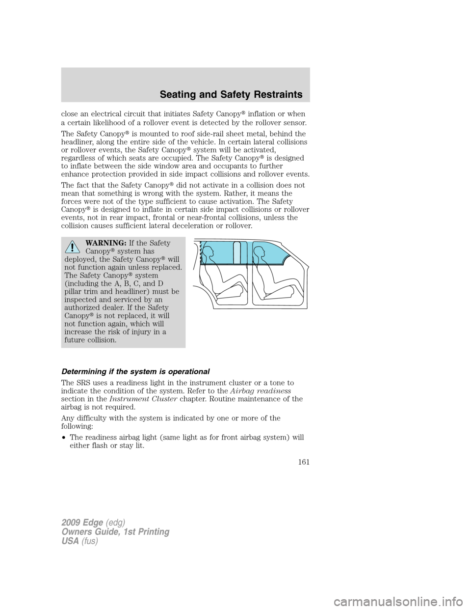 FORD EDGE 2009 1.G User Guide close an electrical circuit that initiates Safety Canopyinflation or when
a certain likelihood of a rollover event is detected by the rollover sensor.
The Safety Canopyis mounted to roof side-rail s