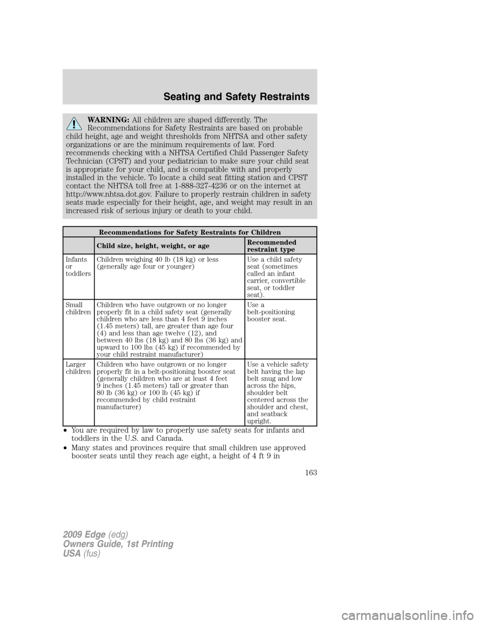 FORD EDGE 2009 1.G Owners Manual WARNING:All children are shaped differently. The
Recommendations for Safety Restraints are based on probable
child height, age and weight thresholds from NHTSA and other safety
organizations or are th