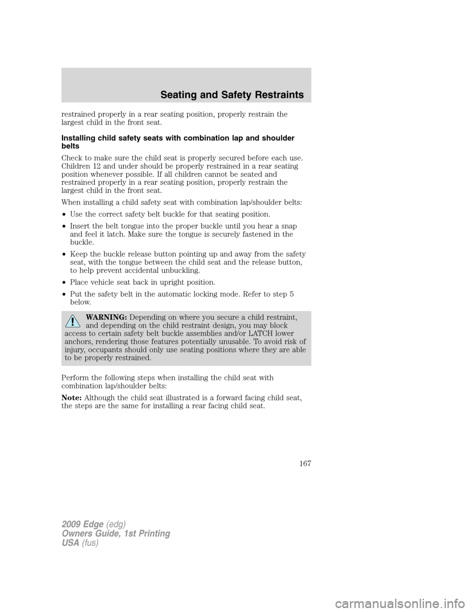 FORD EDGE 2009 1.G Owners Manual restrained properly in a rear seating position, properly restrain the
largest child in the front seat.
Installing child safety seats with combination lap and shoulder
belts
Check to make sure the chil