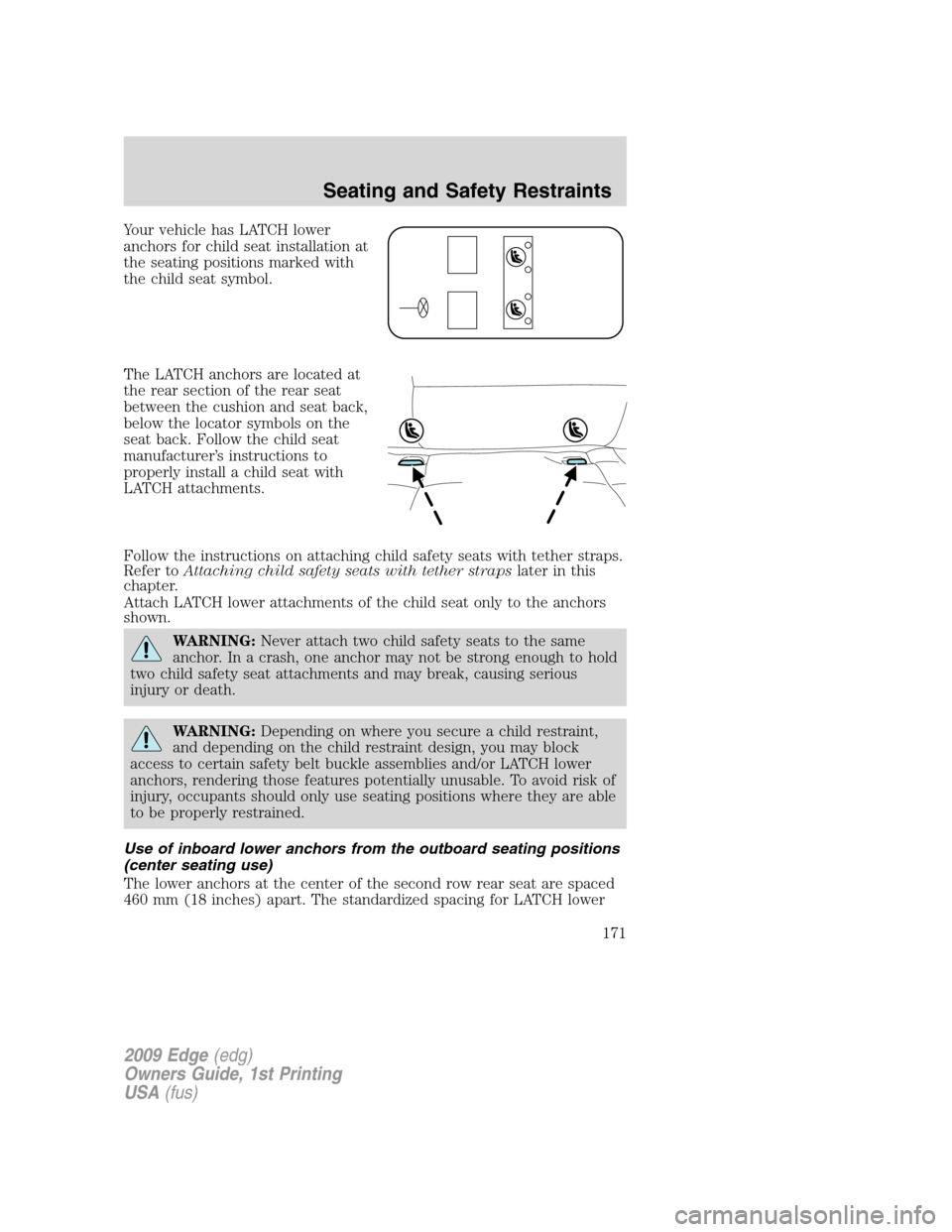 FORD EDGE 2009 1.G Owners Manual Your vehicle has LATCH lower
anchors for child seat installation at
the seating positions marked with
the child seat symbol.
The LATCH anchors are located at
the rear section of the rear seat
between FORD EDGE 2009 1.G Owners Manual Your vehicle has LATCH lower
anchors for child seat installation at
the seating positions marked with
the child seat symbol.
The LATCH anchors are located at
the rear section of the rear seat
between