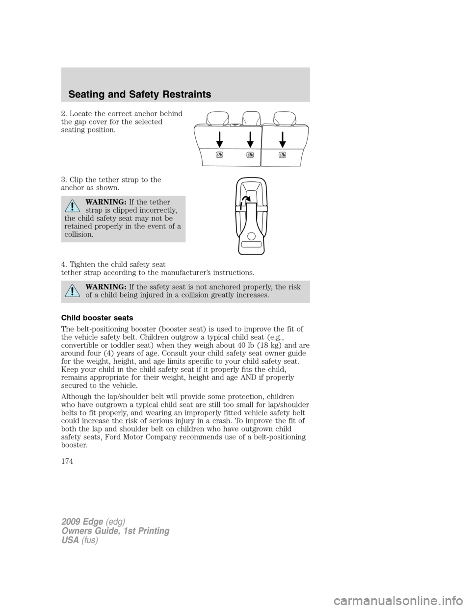 FORD EDGE 2009 1.G Owners Manual 2. Locate the correct anchor behind
the gap cover for the selected
seating position.
3. Clip the tether strap to the
anchor as shown.
WARNING:If the tether
strap is clipped incorrectly,
the child safe