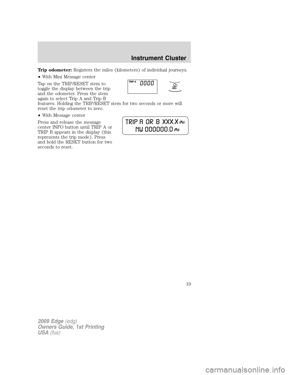 FORD EDGE 2009 1.G Owners Manual Trip odometer:Registers the miles (kilometers) of individual journeys.
•With Mini Message center
Tap on the TRIP/RESET stem to
toggle the display between the trip
and the odometer. Press the stem
ag