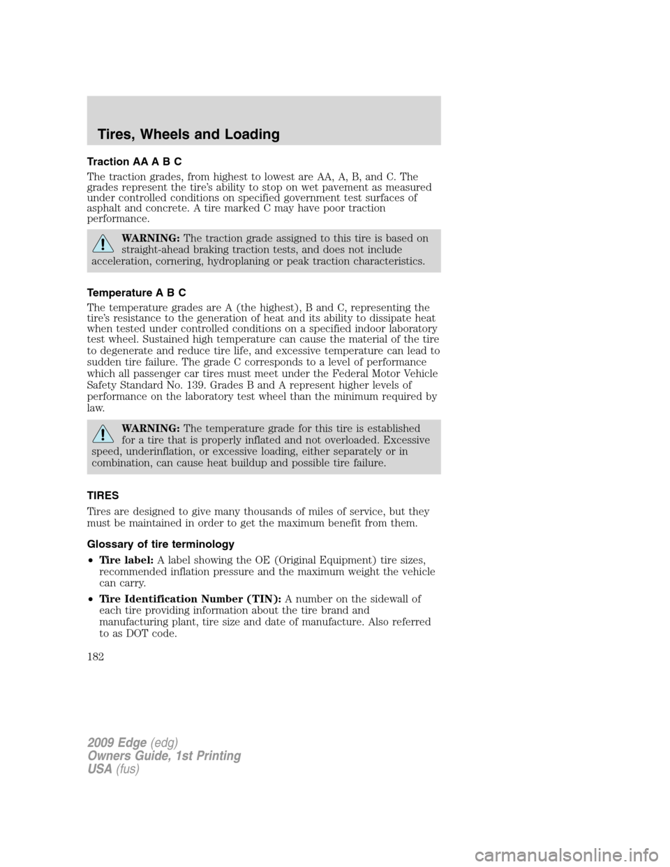 FORD EDGE 2009 1.G Owners Manual Traction AA A B C
The traction grades, from highest to lowest are AA, A, B, and C. The
grades represent the tire’s ability to stop on wet pavement as measured
under controlled conditions on specifie