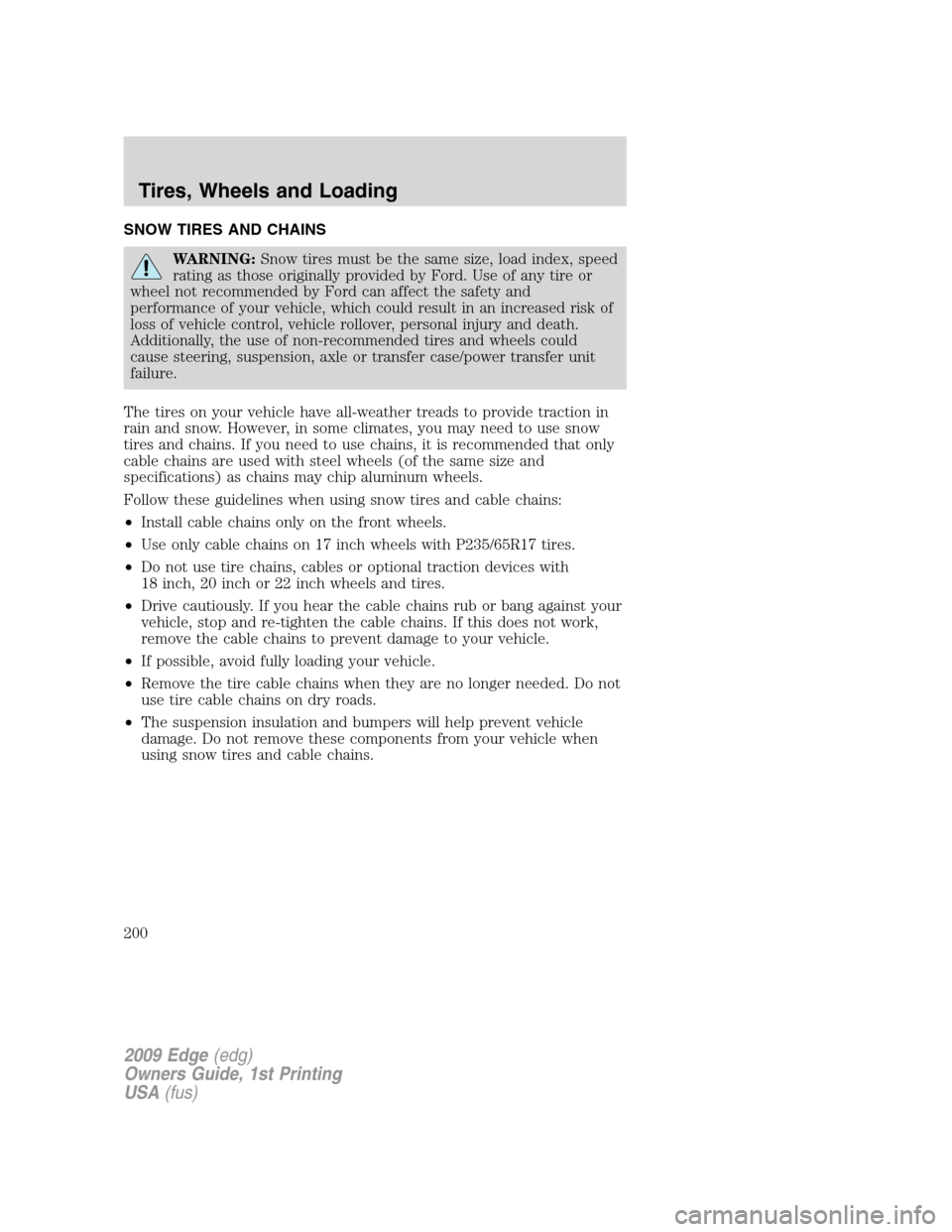 FORD EDGE 2009 1.G Owners Manual SNOW TIRES AND CHAINS
WARNING:Snow tires must be the same size, load index, speed
rating as those originally provided by Ford. Use of any tire or
wheel not recommended by Ford can affect the safety an FORD EDGE 2009 1.G Owners Manual SNOW TIRES AND CHAINS
WARNING:Snow tires must be the same size, load index, speed
rating as those originally provided by Ford. Use of any tire or
wheel not recommended by Ford can affect the safety an