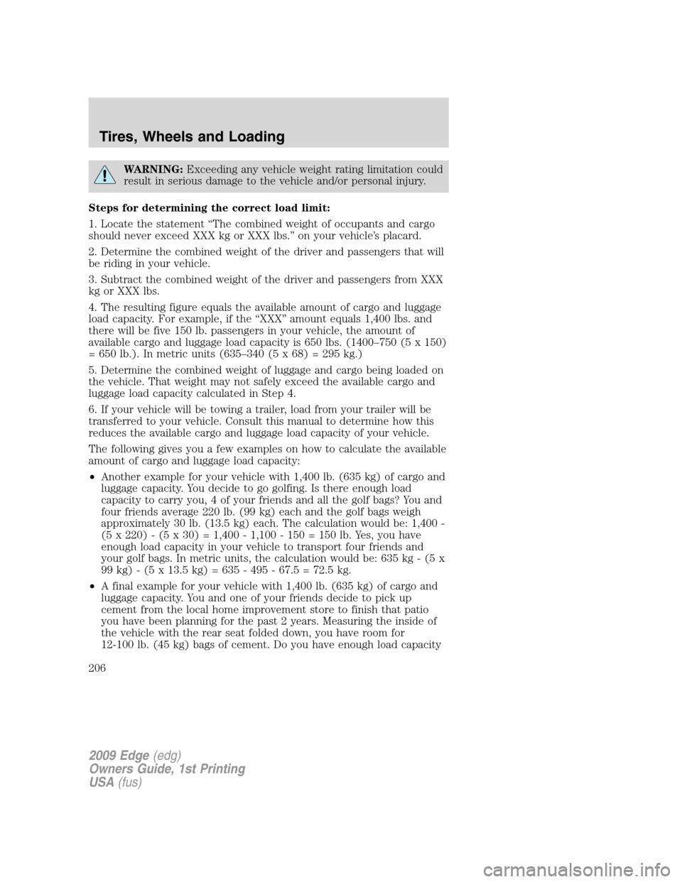 FORD EDGE 2009 1.G Owners Manual WARNING:Exceeding any vehicle weight rating limitation could
result in serious damage to the vehicle and/or personal injury.
Steps for determining the correct load limit:
1. Locate the statement “Th