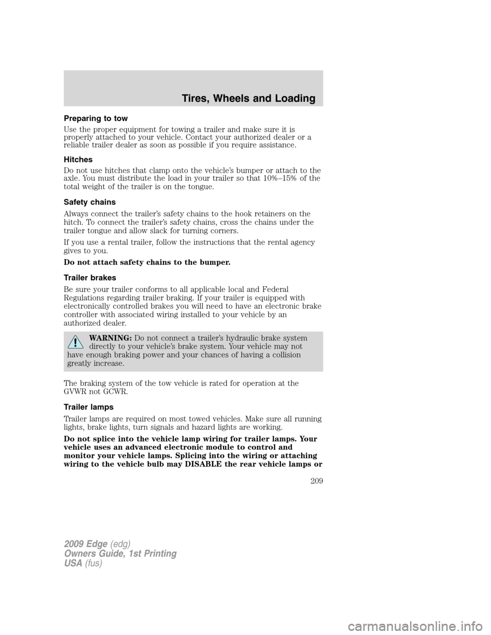 FORD EDGE 2009 1.G Owners Manual Preparing to tow
Use the proper equipment for towing a trailer and make sure it is
properly attached to your vehicle. Contact your authorized dealer or a
reliable trailer dealer as soon as possible if