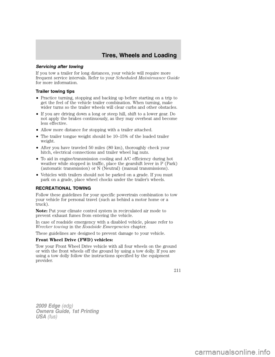 FORD EDGE 2009 1.G Owners Manual Servicing after towing
If you tow a trailer for long distances, your vehicle will require more
frequent service intervals. Refer to yourScheduled Maintenance Guide
for more information.
Trailer towing