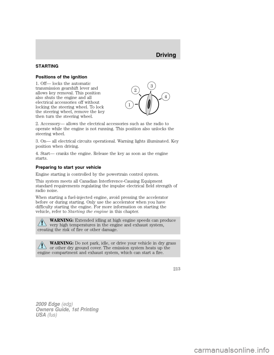 FORD EDGE 2009 1.G Owners Manual STARTING
Positions of the ignition
1. Off— locks the automatic
transmission gearshift lever and
allows key removal. This position
also shuts the engine and all
electrical accessories off without
loc