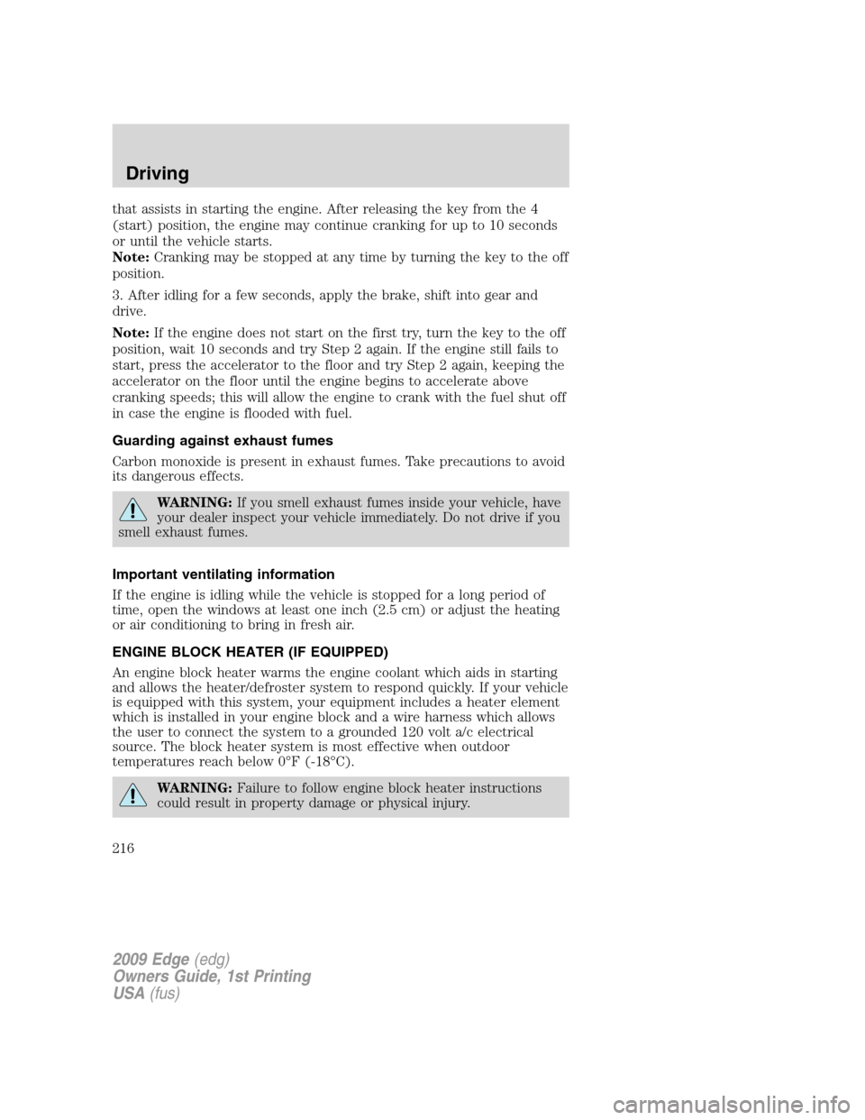 FORD EDGE 2009 1.G Owners Manual that assists in starting the engine. After releasing the key from the 4
(start) position, the engine may continue cranking for up to 10 seconds
or until the vehicle starts.
Note:Cranking may be stoppe