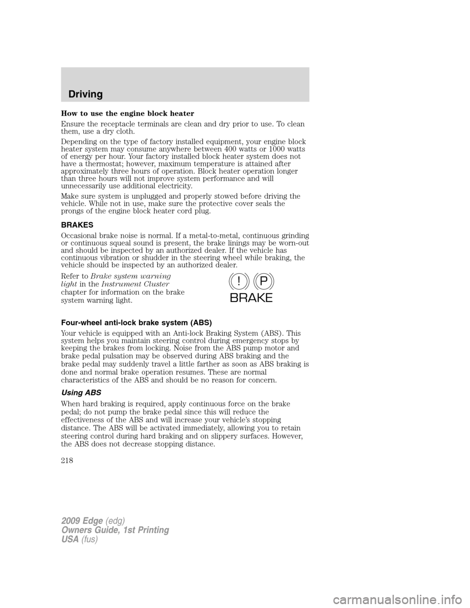 FORD EDGE 2009 1.G Owners Manual How to use the engine block heater
Ensure the receptacle terminals are clean and dry prior to use. To clean
them, use a dry cloth.
Depending on the type of factory installed equipment, your engine blo