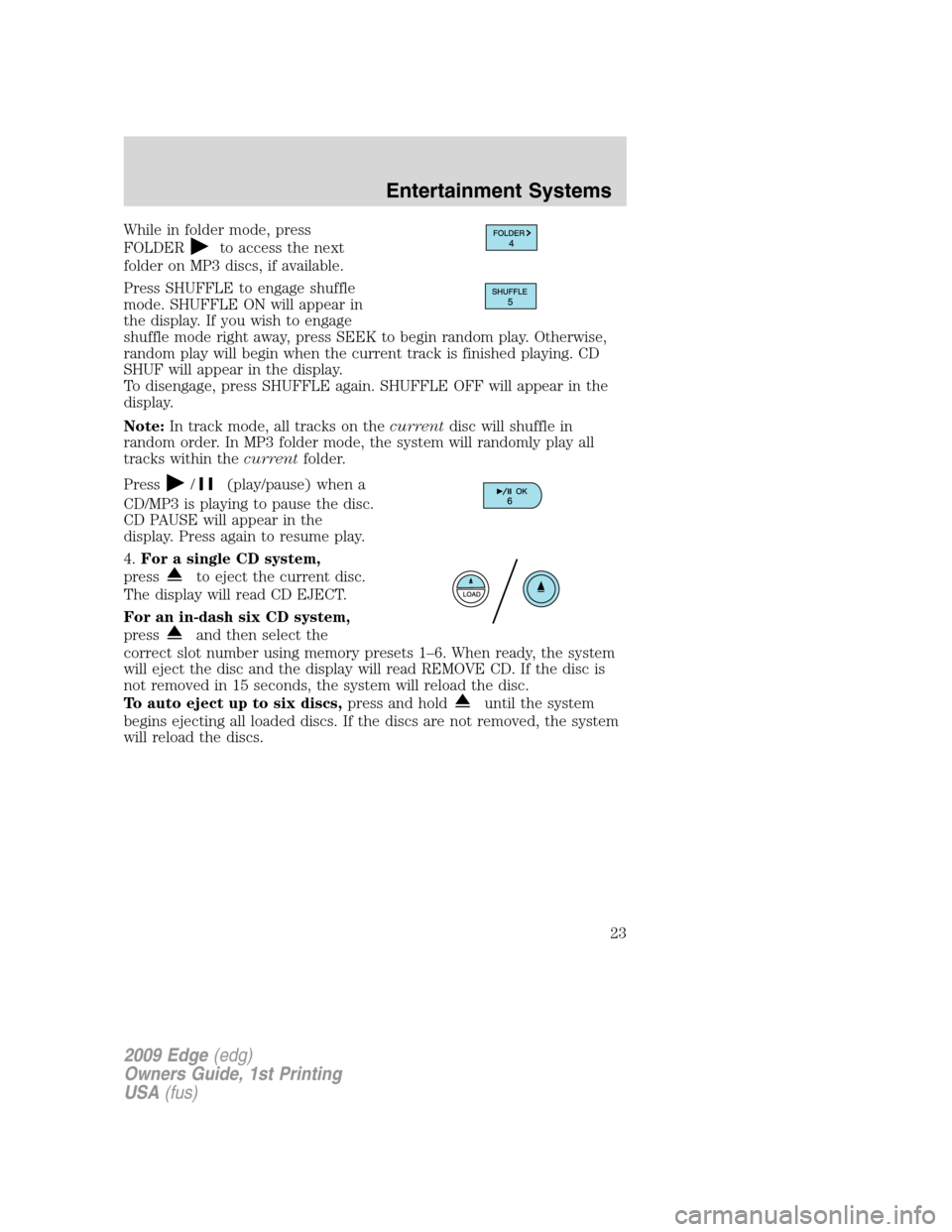 FORD EDGE 2009 1.G Owners Manual While in folder mode, press
FOLDER
to access the next
folder on MP3 discs, if available.
Press SHUFFLE to engage shuffle
mode. SHUFFLE ON will appear in
the display. If you wish to engage
shuffle mode FORD EDGE 2009 1.G Owners Manual While in folder mode, press
FOLDER
to access the next
folder on MP3 discs, if available.
Press SHUFFLE to engage shuffle
mode. SHUFFLE ON will appear in
the display. If you wish to engage
shuffle mode