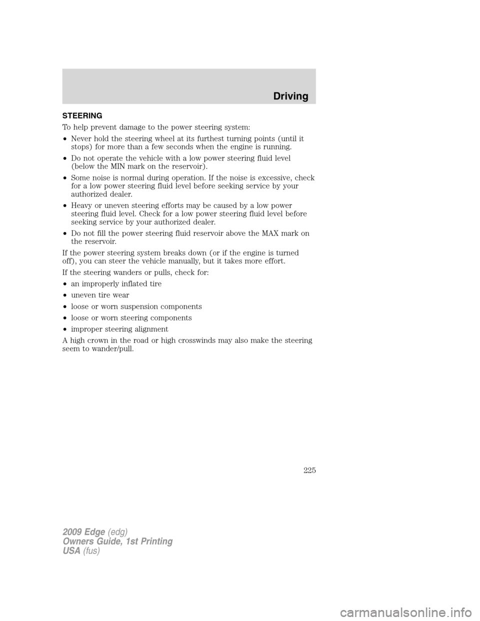 FORD EDGE 2009 1.G Owners Manual STEERING
To help prevent damage to the power steering system:
•Never hold the steering wheel at its furthest turning points (until it
stops) for more than a few seconds when the engine is running.
