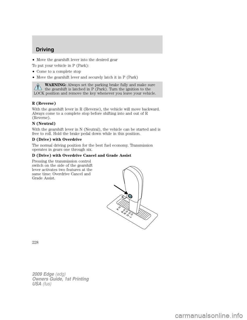 FORD EDGE 2009 1.G Owners Manual •Move the gearshift lever into the desired gear
To put your vehicle in P (Park):
•Come to a complete stop
•Move the gearshift lever and securely latch it in P (Park)
WARNING:Always set the parki